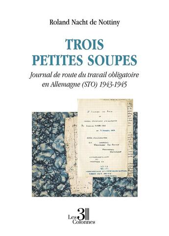 Couverture du livre « Trois petites soupes : journal de route du travail obligatoire en Allemagne (STO) 1943-1945 » de Roland Nacht De Nottiny aux éditions Les Trois Colonnes