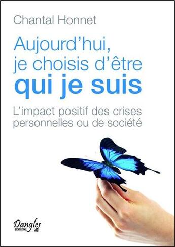 Couverture du livre « Aujourd'hui, je choisis d'être qui je suis ; l'impact positif des crises personnelles ou de société » de Chantal Honnet aux éditions Dangles