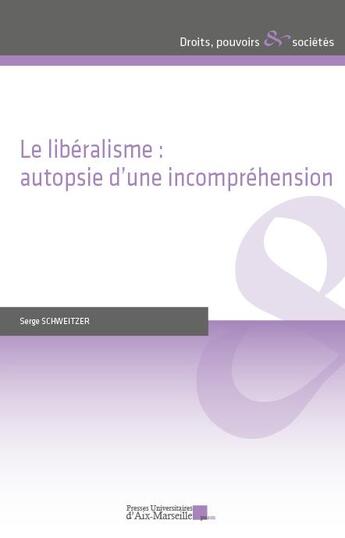 Couverture du livre « Le libéralisme : autopsie d'une incompréhension » de Serge Schweitzer aux éditions Pu D'aix Marseille