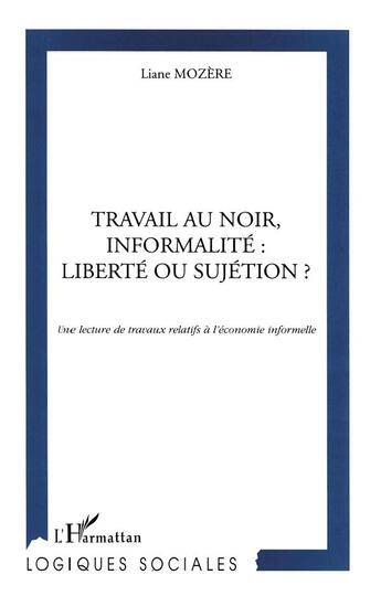 Couverture du livre « TRAVAIL AU NOIR, INFORMALITE : LIBERTE OU SUJETION ? : Une lecture de travaux relatifs à l'économie informelle » de Liane Mozere aux éditions L'harmattan