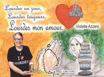 Couverture du livre « Lourdes un jour, Lourdes toujours, Lourdes mon amour » de Violette Azzaro aux éditions La Bruyere