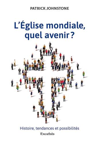 Couverture du livre « L'Eglise mondiale, quel avenir ? histoire, tendances et possibilités » de Patrick Johnstone aux éditions Excelsis