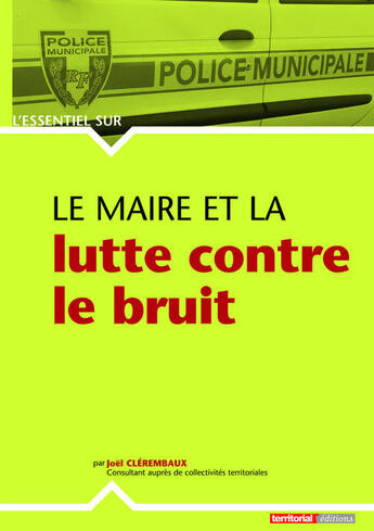 Couverture du livre « L'ESSENTIEL SUR ; le maire et la lutte contre le bruit » de Joel Clerembaux aux éditions Territorial