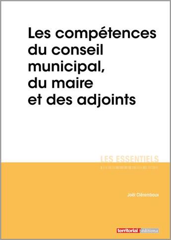 Couverture du livre « Les compétences du conseil municipal, du maire et des adjoints » de Joel Clerembaux aux éditions Territorial