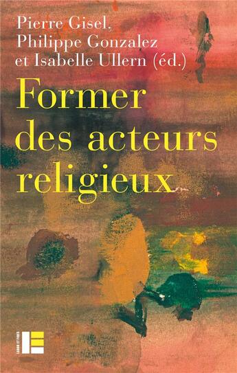 Couverture du livre « Former les acteurs du religieux : entre reconnaissance et radicalisation » de Philippe Gonzalez et Pierre Gisel et Isabelle Ullern aux éditions Labor Et Fides