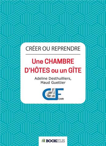 Couverture du livre « Créer ou reprendre ; une chambre d'hôtes ou un gîte » de Maud Guettier et Adeline Desthuilliers aux éditions Bookelis