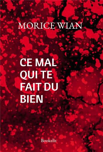 Couverture du livre « Ce mal qui te fait du bien » de Morice Wian aux éditions Bookelis