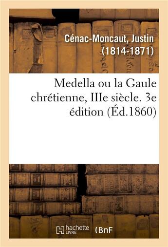 Couverture du livre « Medella ou la gaule chretienne, iiie siecle. 3e edition » de Justin Cenac-Moncaut aux éditions Hachette Bnf