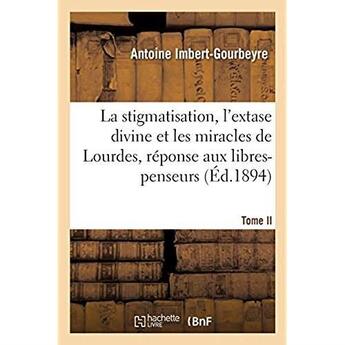 Couverture du livre « La stigmatisation, l'extase divine et les miracles de Lourdes, réponse aux libres-penseurs. Tome II » de Imbert-Gourbeyre A. aux éditions Hachette Bnf