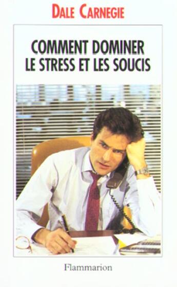 Couverture du livre « Comment dominer le stress et les soucis - prenez la vie du bon cote ! - - edition mise a jour de : t » de Dale Carnegie aux éditions Flammarion