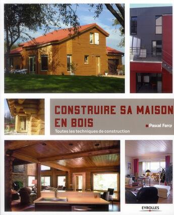 Couverture du livre « Construire sa maison en bois ; toutes les techniques de construction » de Pascal Farcy aux éditions Eyrolles