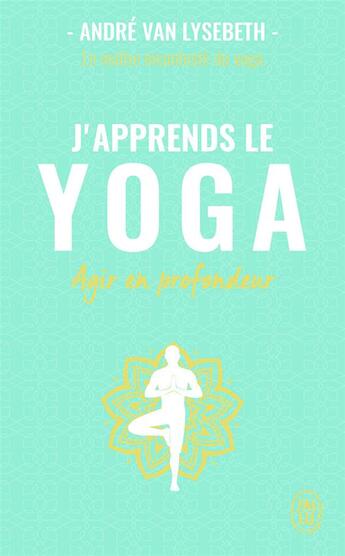 Couverture du livre « J'apprends le yoga ; découvrir le yoga pour agir en profondeur sur la santé et le mental » de Andre Van Lysebeth aux éditions J'ai Lu