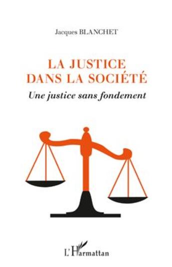 Couverture du livre « La justice dans la société ; une justice sans fondement » de Jacques Blanchet aux éditions L'harmattan