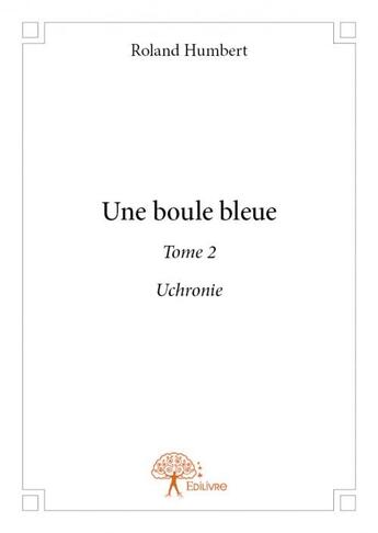 Couverture du livre « Une boule bleue t.2 » de Roland Humbert aux éditions Edilivre