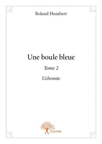 Couverture du livre « Une boule bleue Tome 2 » de Roland Humbert aux éditions Edilivre