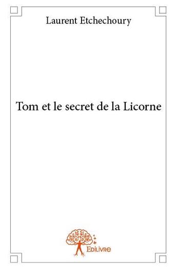 Couverture du livre « Tom et le secret de la licorne » de Laurent Etchechoury aux éditions Edilivre