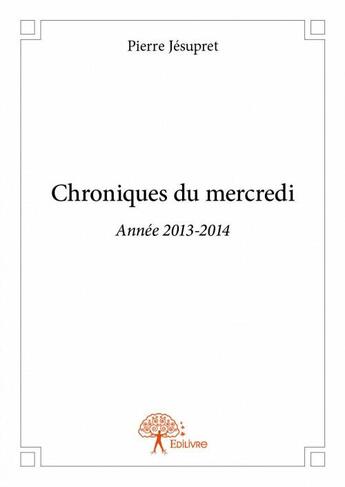 Couverture du livre « Chroniques du mercredi ; année 2013-2014 » de Pierre Jesupret aux éditions Edilivre