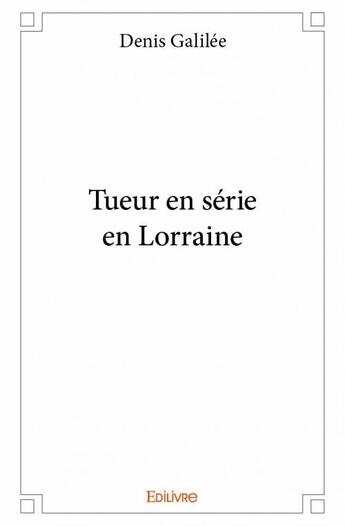 Couverture du livre « Tueur en série en Lorraine » de Denis Galilee aux éditions Edilivre