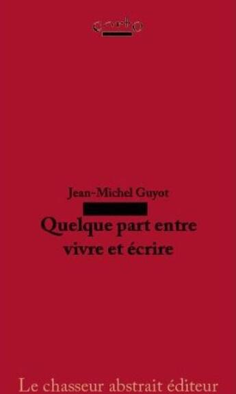 Couverture du livre « Quelque part entre vivre et ecrire » de Jean-Michel Guyot aux éditions Le Chasseur Abstrait