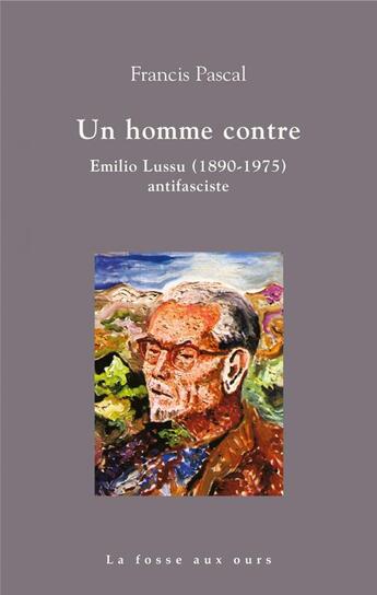 Couverture du livre « Un homme contre : Emilio Lussu (1890 - 1975) antifasciste » de Francis Pascal aux éditions La Fosse Aux Ours