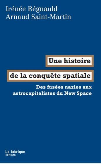 Couverture du livre « Une histoire de la conquête spatiale : des fusées nazies aux astrocapitalistes du New Space » de Arnaud Saint-Martin et Irenee Regnauld aux éditions Fabrique