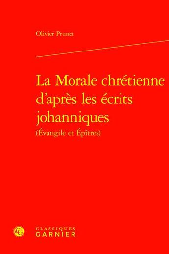 Couverture du livre « La Morale chrétienne d'après les écrits johanniques (Évangile et Épîtres) » de Olivier Prunet aux éditions Classiques Garnier