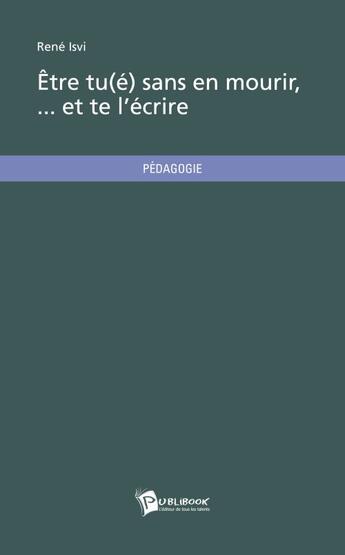 Couverture du livre « Être tu(é) sans en mourir... et te l'écrire » de Rene Isvi aux éditions Publibook