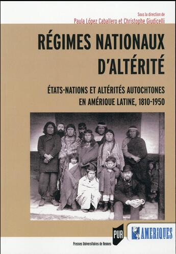 Couverture du livre « Régimes nationaux d'altérité ; Etats-nations et altérités autochtones en Amérique latine, 1810-1950 » de Paulo Lopez-Caballero et Christophe Giudicelli et Collectif aux éditions Pu De Rennes