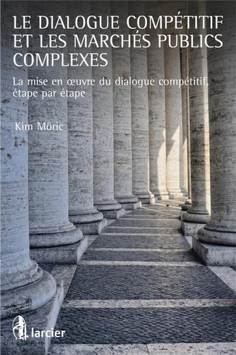 Couverture du livre « Le dialogue compétitif et les marchés publics complexes ; la mise en oeuvre du dialogue competitif » de Kim Eric Moric aux éditions Larcier