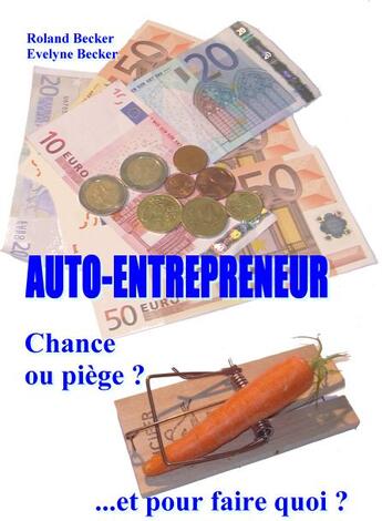 Couverture du livre « Auto-entrepreneur ; Chance ou piège ?...et pour faire quoi ? » de Evelyne Becker et Roland Becker aux éditions Books On Demand