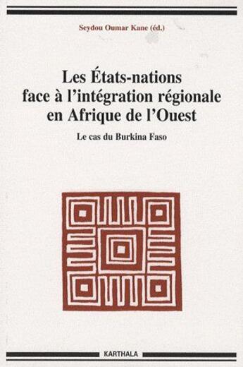 Couverture du livre « Les Etats-nations face a l'intégration régionale en Afrique de l'Ouest ; le cas du Burkina Faso » de Seydou Oumar Kane aux éditions Karthala