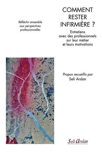 Couverture du livre « Comment rester infirmière ? entretiens avec des professionnels et des étudiants sur leur métier et leurs motivations » de Seli Arslan aux éditions Seli Arslan