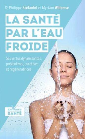 Couverture du livre « La santé par l'eau froide ; ses vertus dynamisantes, préventives, curatives et régénératrices » de Philippe Stefanini et Myriam Willemse aux éditions Jouvence