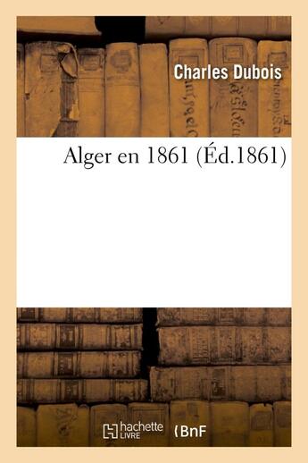 Couverture du livre « Alger en 1861 » de Charles Dubois aux éditions Hachette Bnf