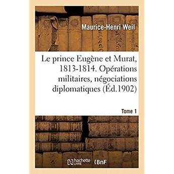 Couverture du livre « Le prince Eugène et Murat, 1813-1814. Opérations militaires, négociations diplomatiques. Tome 1 » de Weil Maurice-Henri aux éditions Hachette Bnf