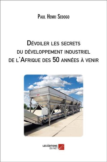 Couverture du livre « Dévoiler les secrets du développement industriel de l'Afrique des 50 années à venir » de Paul Henri Sedogo aux éditions Editions Du Net