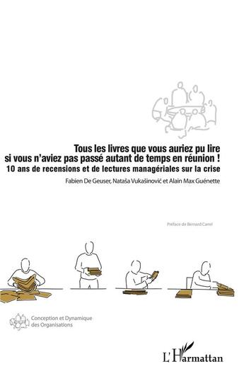 Couverture du livre « Tous les livres que vous auriez pu lire si vous n'aviez pas passé autant de temps en réunion ! ; 10 ans de recensions et de lectures managériales sur la crise » de Alain-Max Guenette et Fabien De Geuser et Natasa Vukasinovic aux éditions L'harmattan