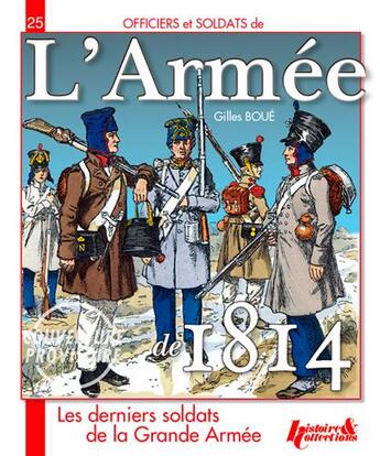 Couverture du livre « L'armée de 1814 ; les derniers soldats de la Grande Armée » de Gilles Boue aux éditions Histoire Et Collections