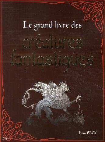 Couverture du livre « Le grand livre des créatures fantastiques » de Ivan Bagy aux éditions City