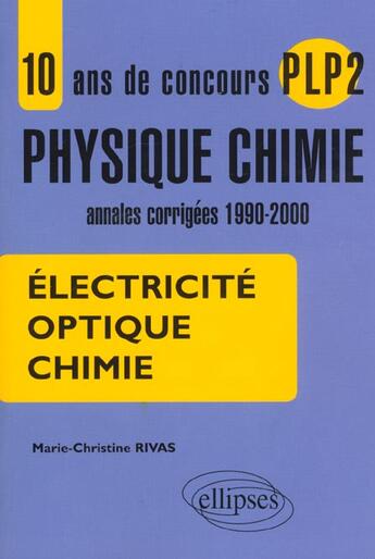 Couverture du livre « 10 ans de concours plp2 en physique chimie - annales corrigees 1990-2000 - electricite, optique, chi » de Rivas Marie-Christin aux éditions Ellipses