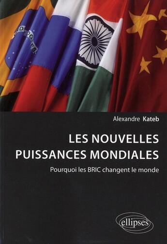 Couverture du livre « Les nouvelles puissances mondiales. pourquoi les bric changent le monde » de Alexandre Kateb aux éditions Ellipses