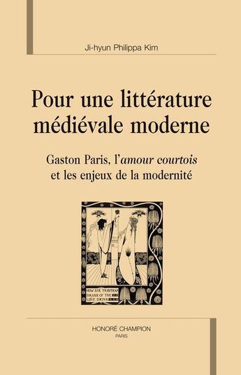 Couverture du livre « Pour une littérature médiévale moderne ; Gaston Paris, l'amour courtois et les enjeux de la modernité » de Ji-Hyun Philippa Kim aux éditions Honore Champion