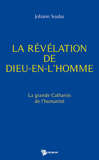 Couverture du livre « La révélation de dieu-en-l'homme ; la grande catharsis de l'humanité » de Johann Soulas aux éditions Publibook