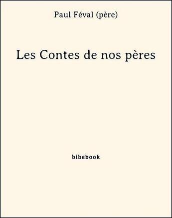 Couverture du livre « Les Contes de nos pères » de Paul Féval (père) aux éditions Bibebook