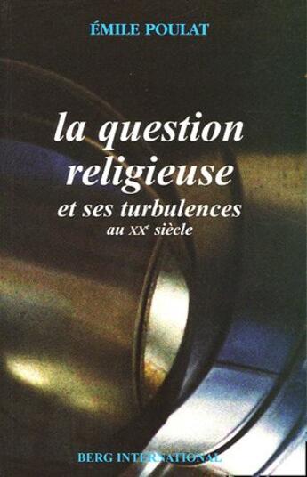 Couverture du livre « Question religieuse et ses turbulences au xxe siecle - trois generations de catholiques en france » de Emile Poulat aux éditions Berg International