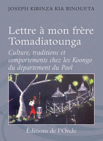 Couverture du livre « Lettre à mon frère Tomadiatounga ; culture, traditions et comportements chez les Koongo du département du Pool » de Joseph Kibinza Kia Binoueta aux éditions De L'onde