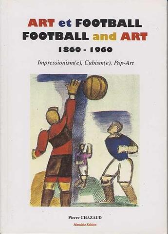 Couverture du livre « Art et football, football and art ; impressionism(e), cubism(e), pop-art ; 1860-1960 » de Pierre Chazaud aux éditions Mandala-toulaud