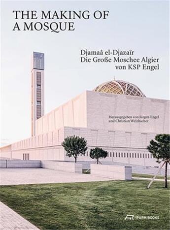 Couverture du livre « The making of a Mosque : die grosse Moschee Algier von ksp engel » de Jurgen Engel et Christian Welzbacher aux éditions Park Books