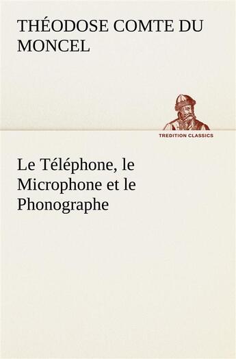 Couverture du livre « Le telephone, le microphone et le phonographe - le telephone le microphone et le phonographe » de Comte Du Moncel Th. aux éditions Tredition