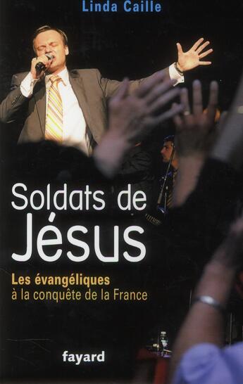 Couverture du livre « Soldats de Jésus ; les évangéliques à la conquête de la France » de Jose-Alain Fralon et Linda Caille aux éditions Fayard